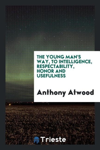 The Young Man's Way, to Intelligence, Respectability, Honor and Usefulness
