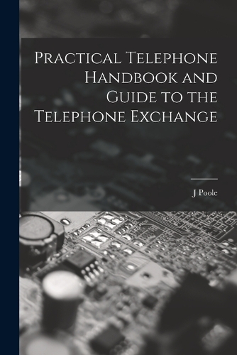 Practical Telephone Handbook and Guide to the Telephone Exchange