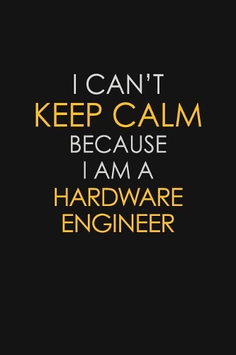 I Can't Keep Calm Because I Am A Hardware Engineer