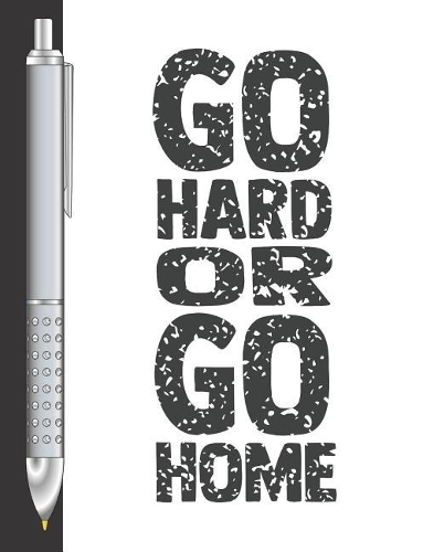 Go Hard Or Go Home: Move Towards Your Goal College Ruled Composition Writing Notebook For School And Work