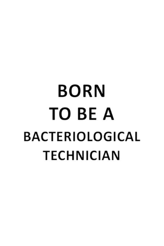 Born To Be A Bacteriological Technician: Cool Bacteriological Technician Notebook, Journal Gift, Diary, Doodle Gift or Notebook - 6 x 9 Compact Size- 109 Blank Lined Pages