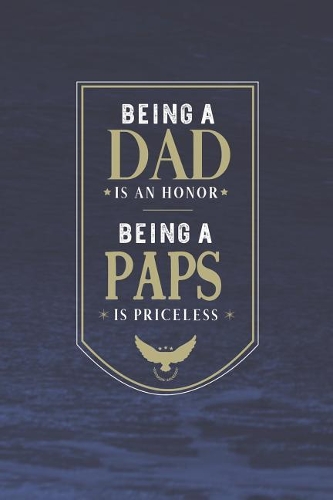 Being A Dad Is An Honor Being A Paps Is Priceless: Family life Grandpa Dad Men love marriage friendship parenting wedding divorce Memory dating Journal Blank Lined Note Book Gift