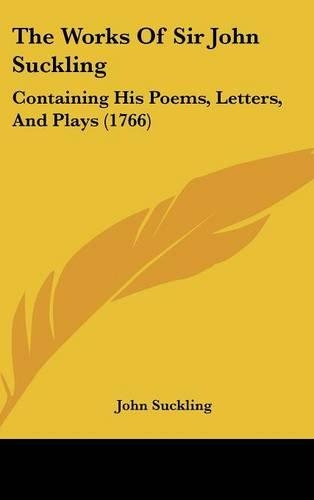 The Works Of Sir John Suckling: Containing His Poems, Letters, And Plays (1766)(English)