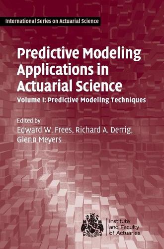 Predictive Modeling Applications in Actuarial Science: Volume 1, Predictive Modeling Techniques: (International Series on Actuarial Science)