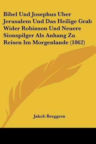 Bibel Und Josephus Uber Jerusalem Und Das Heilige Grab Wider Robinson Und Neuere Sionspilger Als Anhang Zu Reisen Im Morgenlande (1862)
