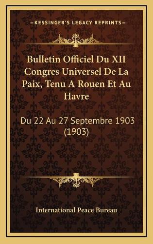 Bulletin Officiel Du XII Congres Universel De La Paix, Tenu A Rouen Et Au Havre