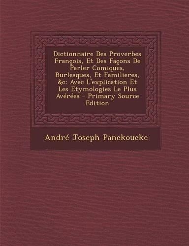 Dictionnaire Des Proverbes Francois, Et Des Facons de Parler Comiques, Burlesques, Et Familieres, &C: Avec L'Explication Et Les Etymologies Le Plus Averees - Primary Source Edition: (French)