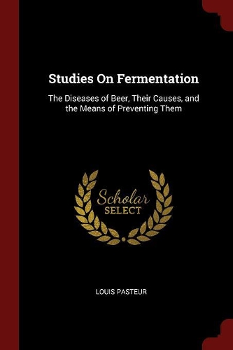 Studies on Fermentation: The Diseases of Beer, Their Causes, and the Means of Preventing Them
