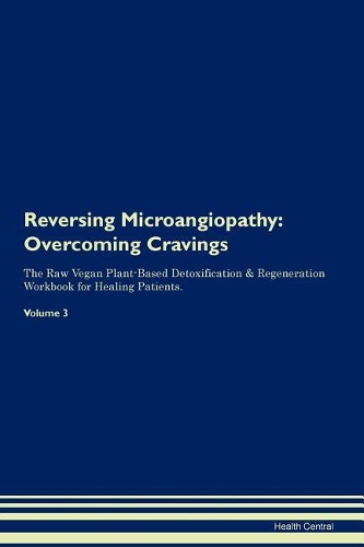 Reversing Microangiopathy: Overcoming Cravings The Raw Vegan Plant-Based Detoxification & Regeneration Workbook for Healing Patients. Volume 3