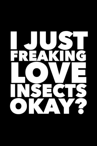 I Just Freaking Love Insects Okay?