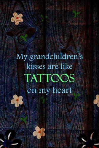 My Grandchildren's Kisses Are Like Tattoos On My Heart: All Purpose 6x9 Blank Lined Notebook Journal Way Better Than A Card Trendy Unique Gift Wood and Flowers Grandchildren