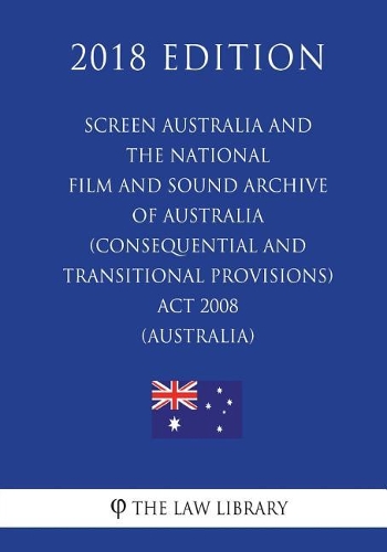 Screen Australia and the National Film and Sound Archive of Australia (Consequential and Transitional Provisions) Act 2008 (Australia) (2018 Edition)