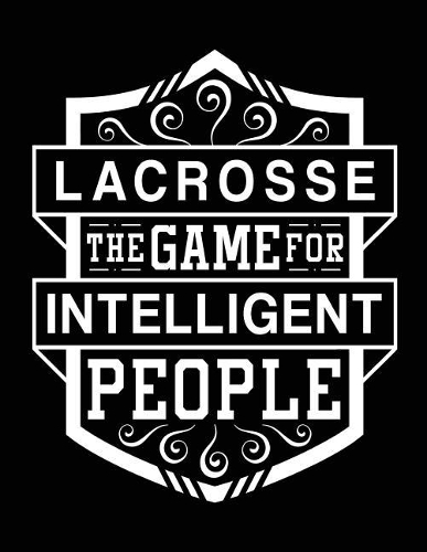 Lacrosse The Game For Intelligent People: Lacrosse Journal, Blank Notebook