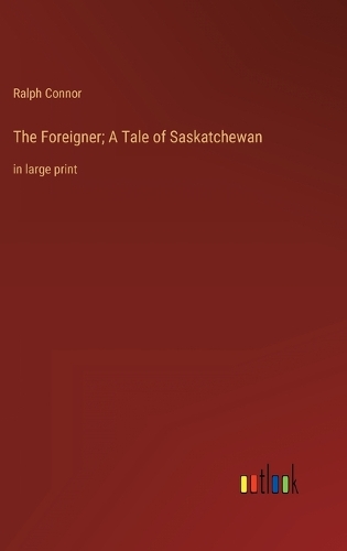 The Foreigner; A Tale of Saskatchewan: in large print