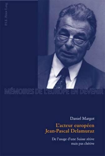 L'Acteur Européen Jean-Pascal Delamuraz: de l'Usage d'Une Suisse Rétive Mais Pas Chétive(1 Mémoires de l'Europe En Devenir)