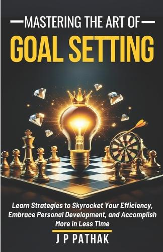 Mastering The Art of Goal Setting: Learn Strategies to Skyrocket Your Efficiency, Embrace Personal Development, and Accomplish More in Less Time(4 Rise and Thrive)