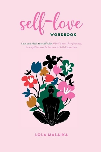 Self-Love Workbook: Love and Heal Yourself with Mindfulness, Forgiveness, Loving-Kindness & Authentic Self-Expression