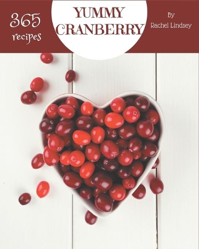 365 Yummy Cranberry Recipes: Yummy Cranberry Cookbook - Your Best Friend Forever