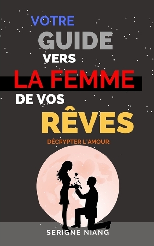 Décrypter l'Amour: Votre Guide vers la Femme de vos Rêves(1 Les Arènes de la Séduction)