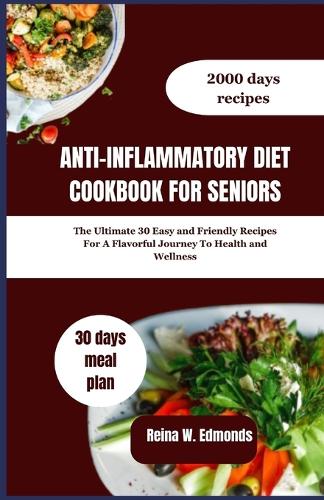 Anti-Inflammatory Diet Cookbook for Seniors: The Ultimate 30 Easy and Friendly Recipes For A Flavorful Journey To Health and Wellness