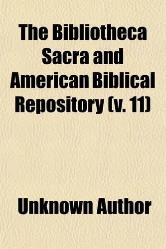The Bibliotheca Sacra and American Biblical Repository (Volume 11)