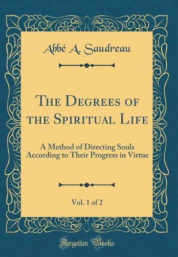 The Degrees of the Spiritual Life, Vol. 1 of 2: A Method of Directing Souls According to Their Progress in Virtue (Classic Reprint)