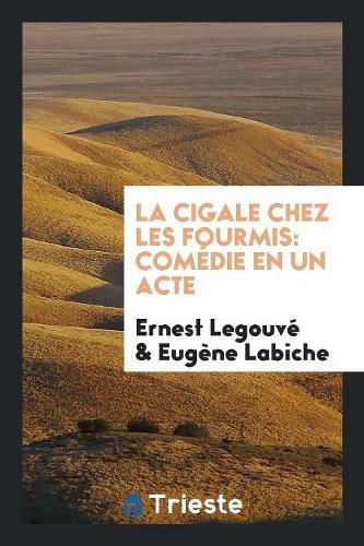 La Cigale Chez Les Fourmis: Comédie En Un Acte
