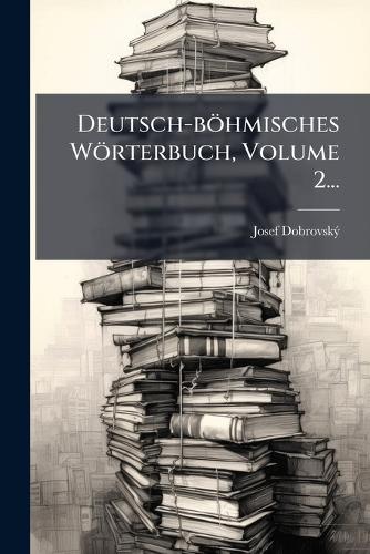 Deutsch-böhmisches Wörterbuch, Volume 2...