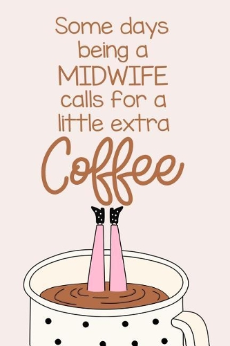 Some Days Being a Midwife Calls for a Little Extra Coffee: A Funny Journal Notebook Which Exudes Workplace Humor to Brighten the Day.