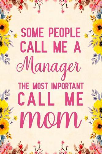 Some people call me a Manager The most important call me Mom