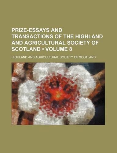 Prize-Essays and Transactions of the Highland and Agricultural Society of Scotland (Volume 8)