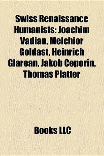 Swiss Renaissance Humanists: Joachim Vadian, Melchior Goldast, Heinrich Glarean, Jakob Ceporin, Thomas Platter(English)