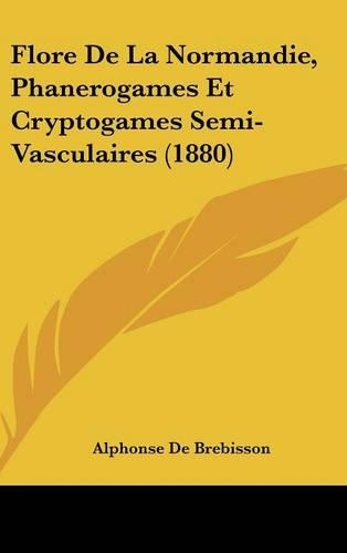 Flore de La Normandie, Phanerogames Et Cryptogames Semi-Vasculaires (1880)