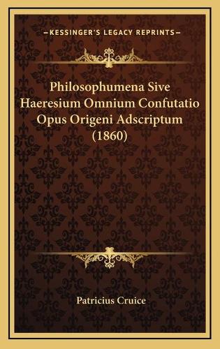 Philosophumena Sive Haeresium Omnium Confutatio Opus Origeni Adscriptum (1860)