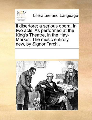 Il disertore; a serious opera, in two acts. As performed at the King's Theatre, in the Hay-Market. The music entirely new, by Signor Tarchi.: (English)