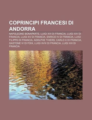 Coprincipi Francesi Di Andorra: Napoleone Bonaparte, Luigi XVI Di Francia, Luigi XIV Di Francia, Luigi XV Di Francia, Enrico IV Di Francia(Italian)