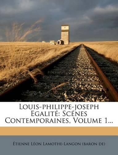 Louis-Philippe-Joseph Egalité: Scénes Contemporaines, Volume 1...(French)
