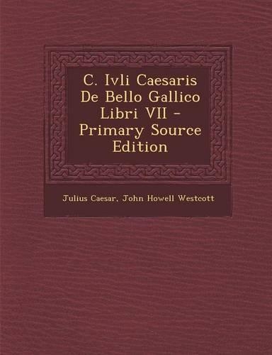 C. Ivli Caesaris de Bello Gallico Libri VII - Primary Source Edition