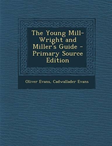 The Young Mill-Wright and Miller's Guide - Primary Source Edition