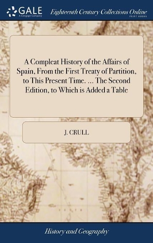 A Compleat History of the Affairs of Spain, from the First Treaty of Partition, to This Present Time. ... the Second Edition, to Which Is Added a Table