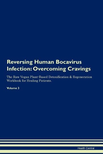 Reversing Human Bocavirus Infection: Overcoming Cravings The Raw Vegan Plant-Based Detoxification & Regeneration Workbook for Healing Patients. Volume 3
