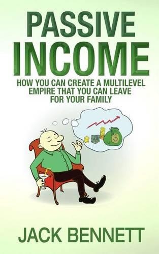 Passive Income: How you can create a Multi-level Empire that you can leave for your family(English)