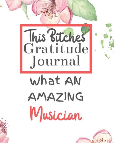 This Bitches Gratitude Journal What An Amazing Musician: Gratitude Journal Gratitude Theme Interior / Funny Notebook / Funny Greetings / Gift For Coworker / Gifts for Her / Funny Gifts For Girlfriend Wife 