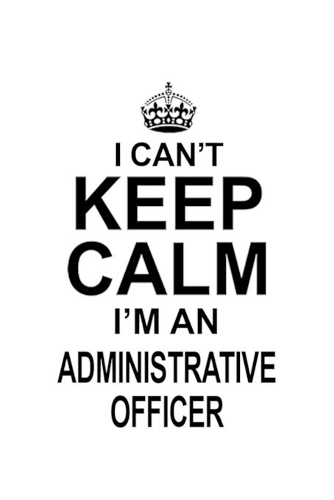 I Can't Keep Calm I'm An Administrative Officer: Personal Administrative Officer Notebook, Journal Gift, Diary, Doodle Gift or Notebook - 6 x 9 Compact Size- 109 Blank Lined Pages