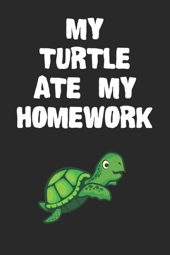 My Turtle Ate My Homework Notebook: Cool Turtle Gift Journal For Boys Girls Men Women and Adult Turtle Lovers