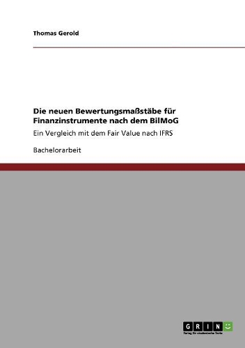 Die neuen Bewertungsmaßstäbe für Finanzinstrumente nach dem BilMoG: Ein Vergleich mit dem Fair Value nach IFRS(German)