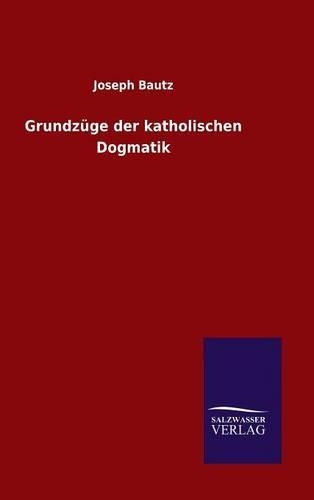 Grundzüge der katholischen Dogmatik: (German)