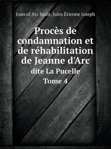 Procès de condamnation et de réhabilitation de Jeanne d'Arc Dite La Pucelle Tome 4