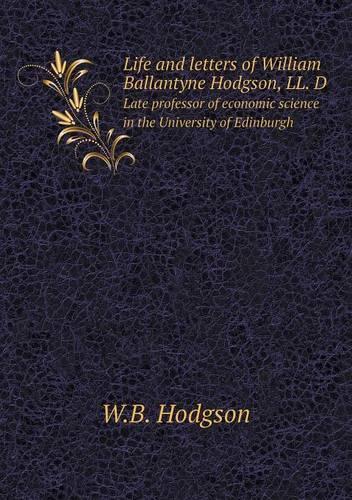 Life and letters of William Ballantyne Hodgson, LL. D Late professor of economic science in the University of Edinburgh