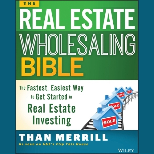 Real Estate Wholesaling Bible: The Fastest, Easiest Way to Get Started in Real Estate Investing